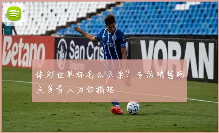体彩世界杯怎么买票？专访销售网点负责人为你指路