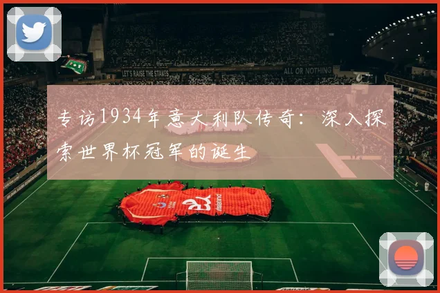 专访1934年意大利队传奇：深入探索世界杯冠军的诞生