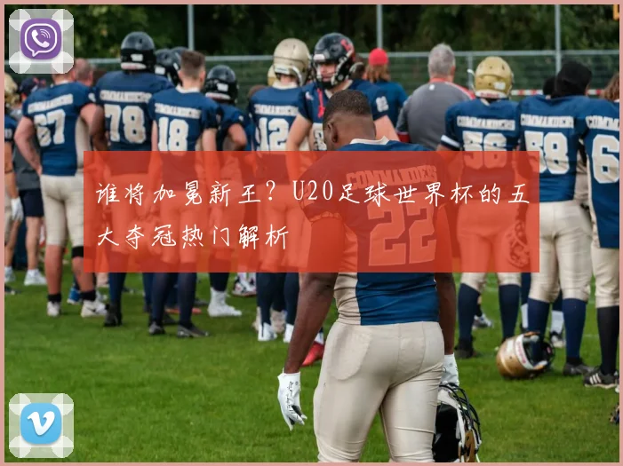 谁将加冕新王？U20足球世界杯的五大夺冠热门解析