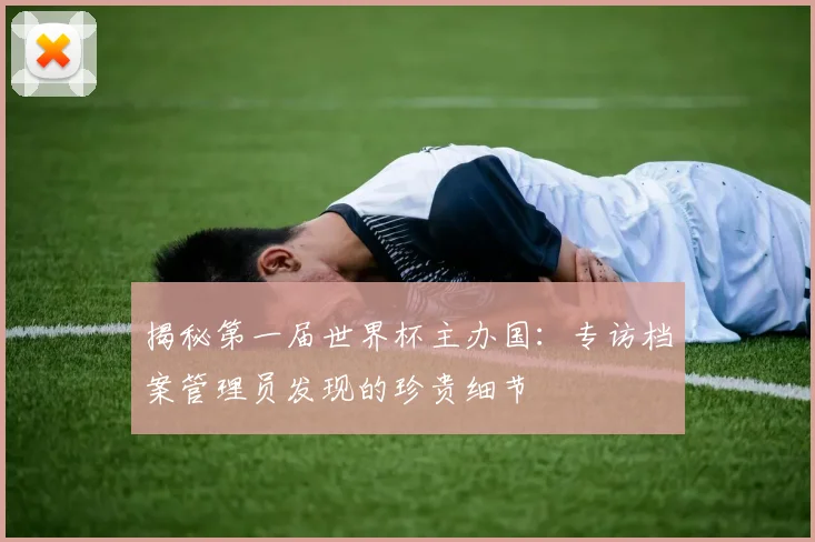揭秘第一届世界杯主办国：专访档案管理员发现的珍贵细节