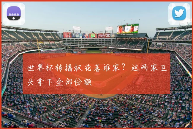 世界杯转播权花落谁家？这两家巨头拿下全部份额