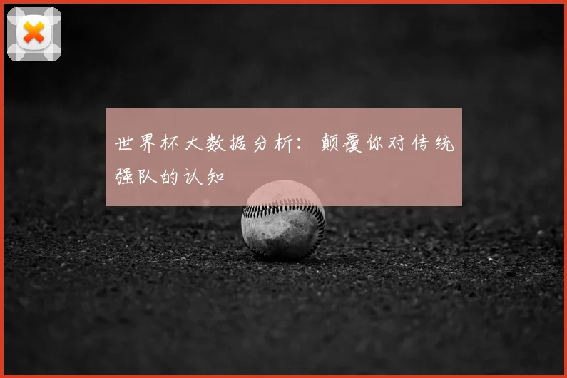 世界杯大数据分析：颠覆你对传统强队的认知