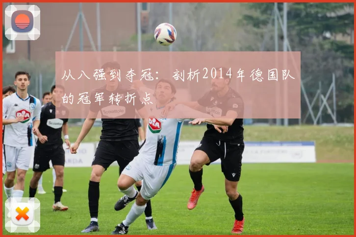 从八强到夺冠:剖析2014年德国队的冠军转折点