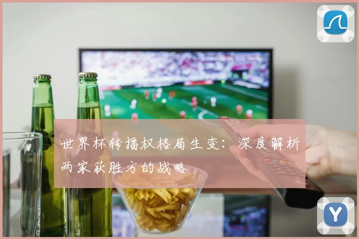 世界杯转播权格局生变：深度解析两家获胜方的战略