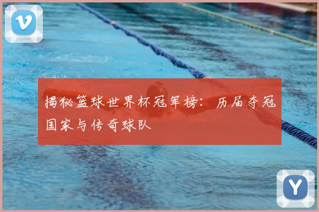 揭秘篮球世界杯冠军榜：历届夺冠国家与传奇球队