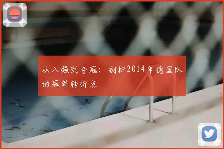 从八强到夺冠:剖析2014年德国队的冠军转折点
