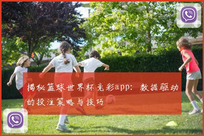 揭秘篮球世界杯竞彩app：数据驱动的投注策略与技巧