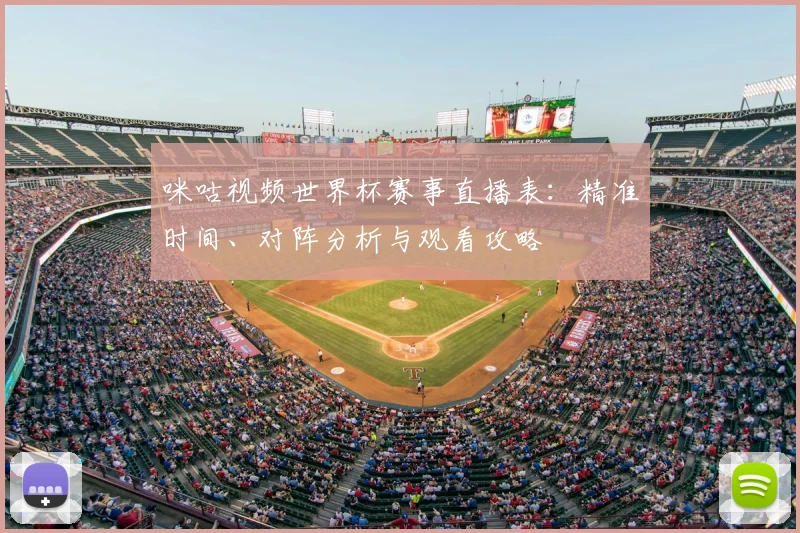 咪咕视频世界杯赛事直播表：精准时间、对阵分析与观看攻略