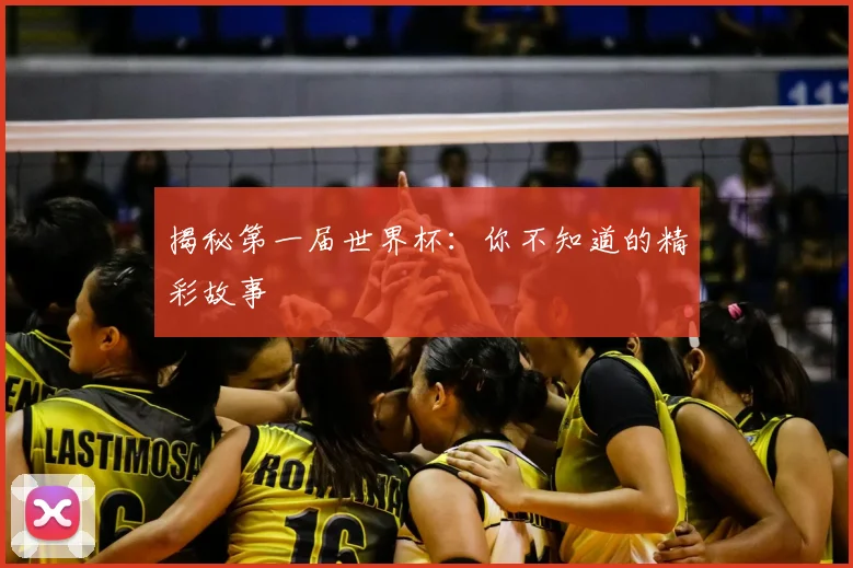 揭秘第一届世界杯：你不知道的精彩故事