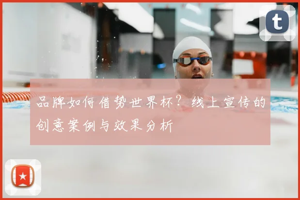 品牌如何借势世界杯？线上宣传的创意案例与效果分析