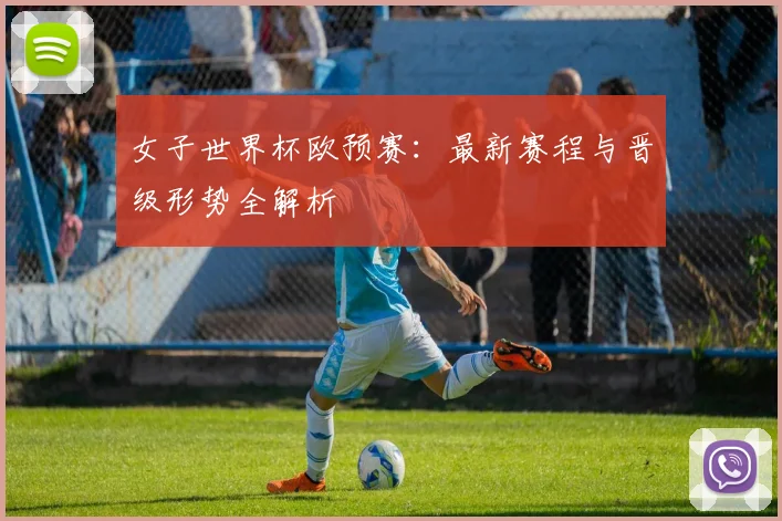 女子世界杯欧预赛:最新赛程与晋级形势全解析