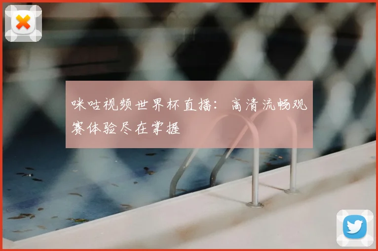 咪咕视频世界杯直播：高清流畅观赛体验尽在掌握